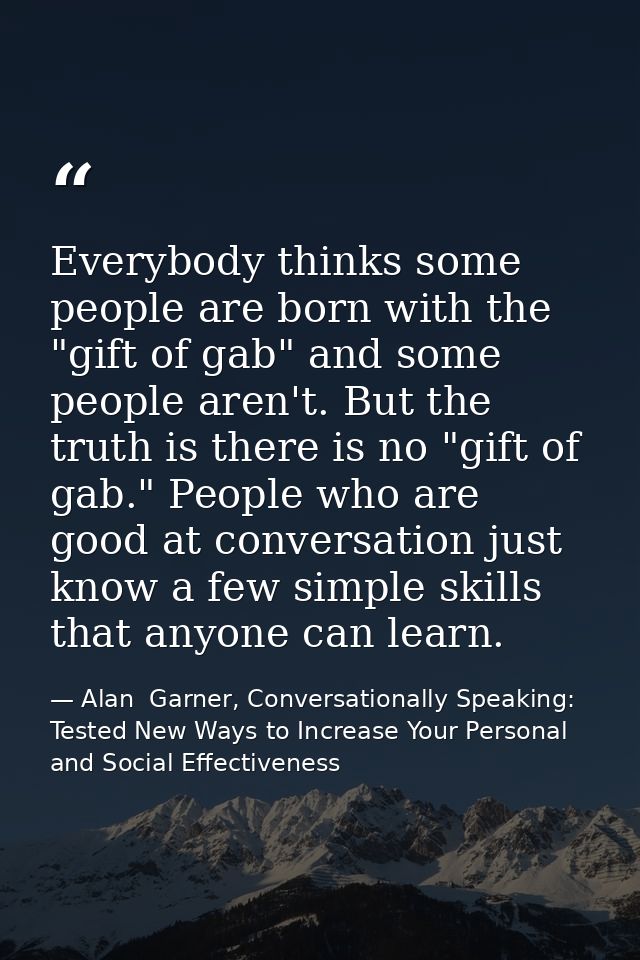 Everybody thinks some people are born with the "gift of gab" and some people aren't. But the truth is there is no "gift  — Alan  Garner, Conversationally Speaking: Tested New Ways to Increase Your Personal and Social Effectiveness