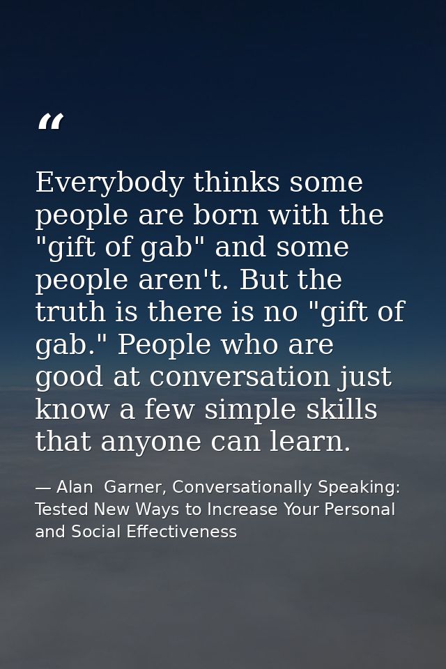 Everybody thinks some people are born with the "gift of gab" and some people aren't. But the truth is there is no "gift  — Alan  Garner, Conversationally Speaking: Tested New Ways to Increase Your Personal and Social Effectiveness