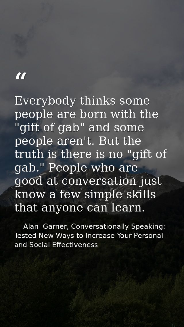 Everybody thinks some people are born with the "gift of gab" and some people aren't. But the truth is there is no "gift  — Alan  Garner, Conversationally Speaking: Tested New Ways to Increase Your Personal and Social Effectiveness
