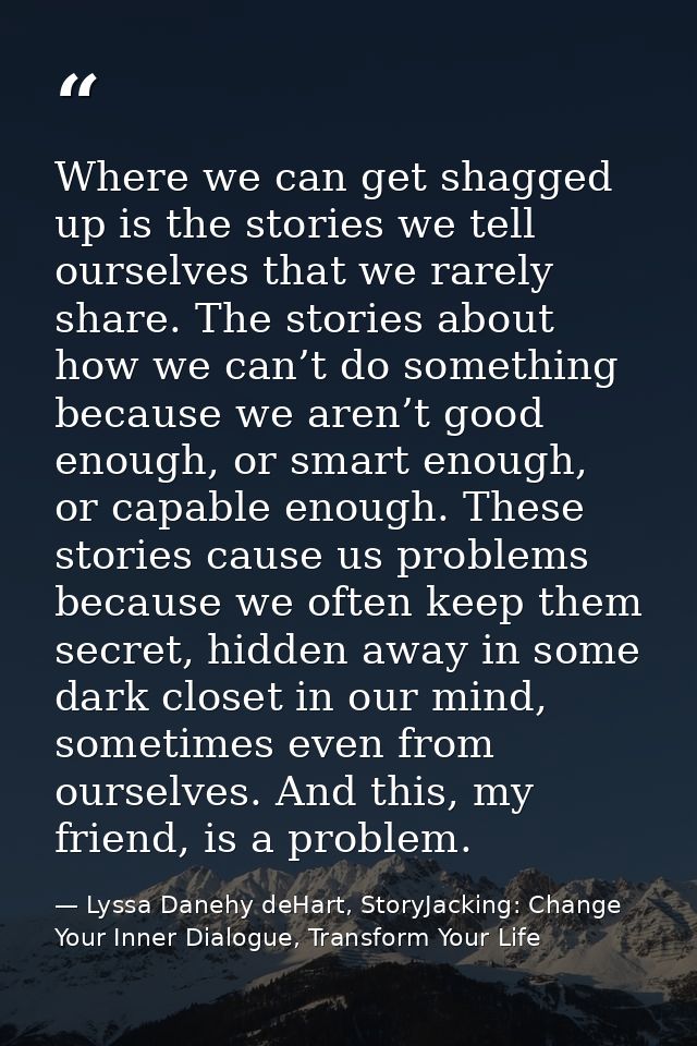 Where we can get shagged up is the stories we tell ourselves that we rarely share. The stories about how we can’t do som — Lyssa Danehy deHart, StoryJacking: Change Your Inner Dialogue, Transform Your Life