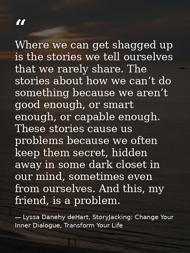 Where we can get shagged up is the stories we tell ourselves that we rarely share. The stories about how we can’t do som — Lyssa Danehy deHart, StoryJacking: Change Your Inner Dialogue, Transform Your Life
