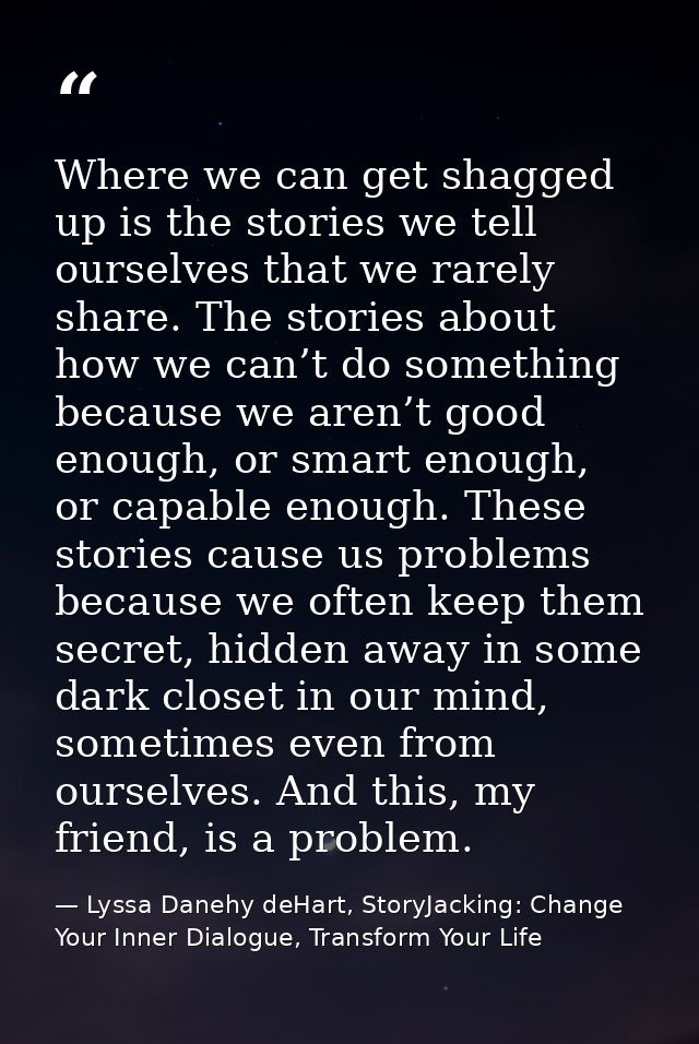 Where we can get shagged up is the stories we tell ourselves that we rarely share. The stories about how we can’t do som — Lyssa Danehy deHart, StoryJacking: Change Your Inner Dialogue, Transform Your Life