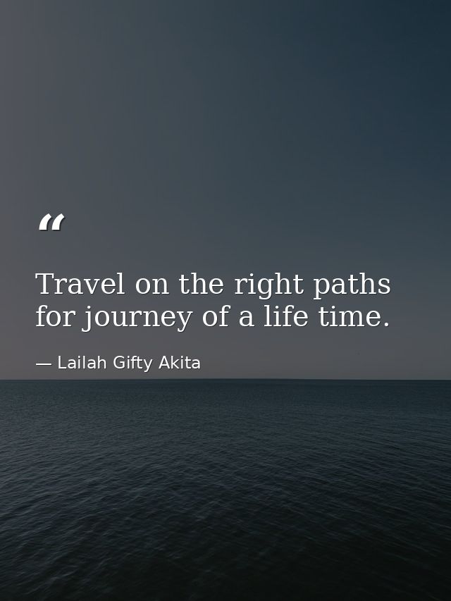 Travel on the right paths for journey of a life time. — Lailah Gifty Akita