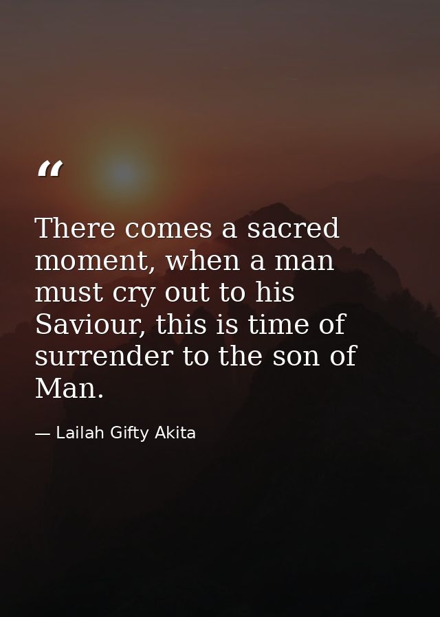 There comes a sacred moment, when a man must cry out to his Saviour, this is time of surrender to the son of Man. — Lailah Gifty Akita