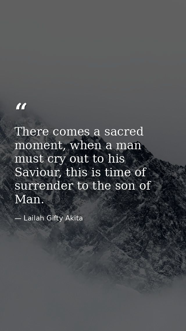There comes a sacred moment, when a man must cry out to his Saviour, this is time of surrender to the son of Man. — Lailah Gifty Akita