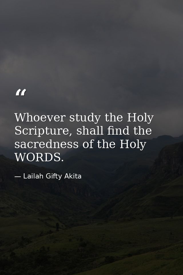Whoever study the Holy Scripture, shall find the sacredness of the Holy WORDS. — Lailah Gifty Akita