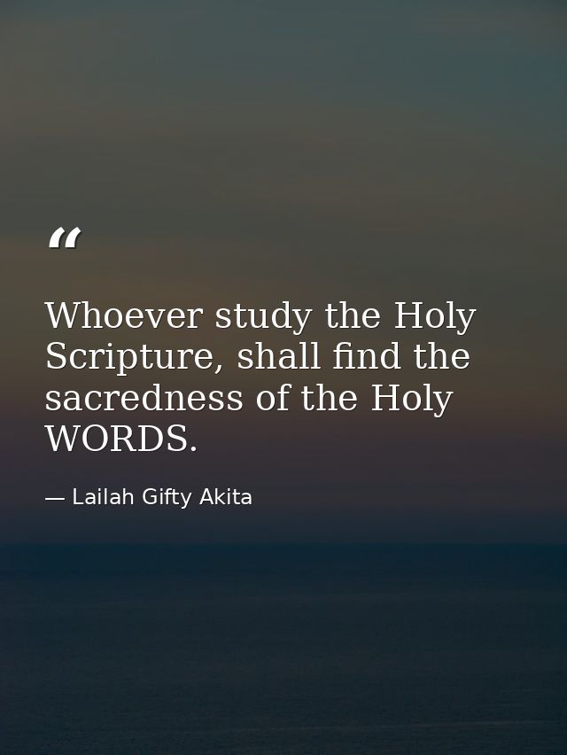 Whoever study the Holy Scripture, shall find the sacredness of the Holy WORDS. — Lailah Gifty Akita