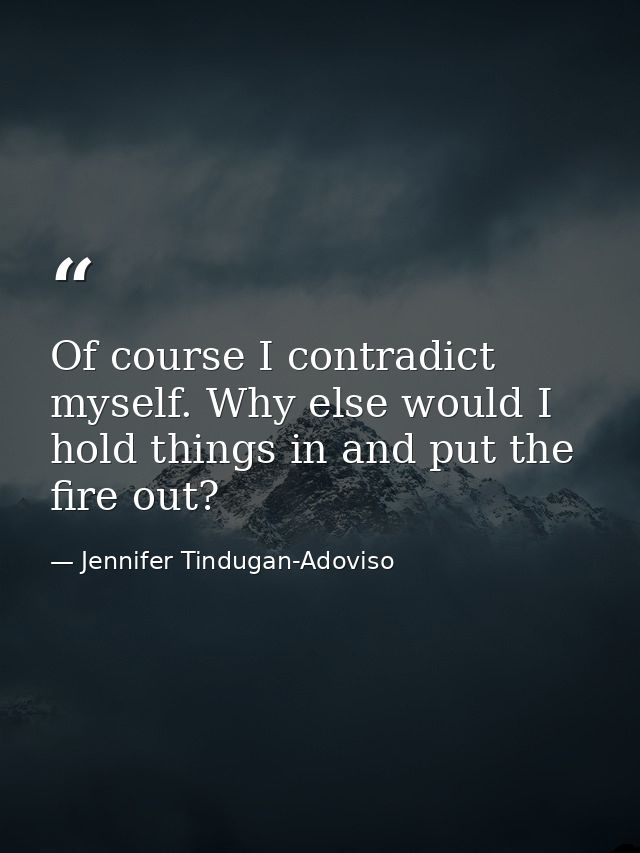 Of course I contradict myself. Why else would I hold things in and put the fire out? — Jennifer Tindugan-Adoviso