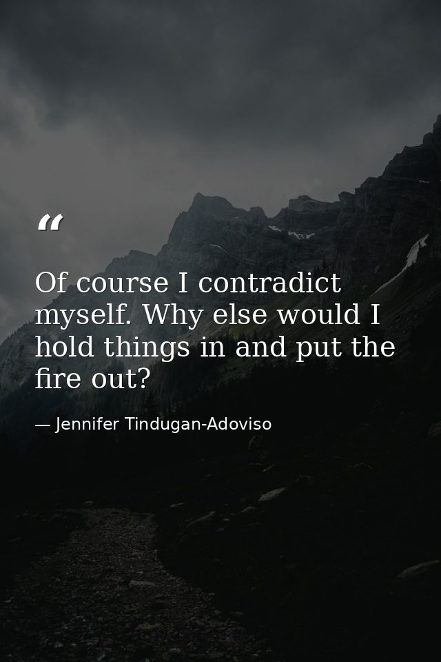 Of course I contradict myself. Why else would I hold things in and put the fire out? — Jennifer Tindugan-Adoviso