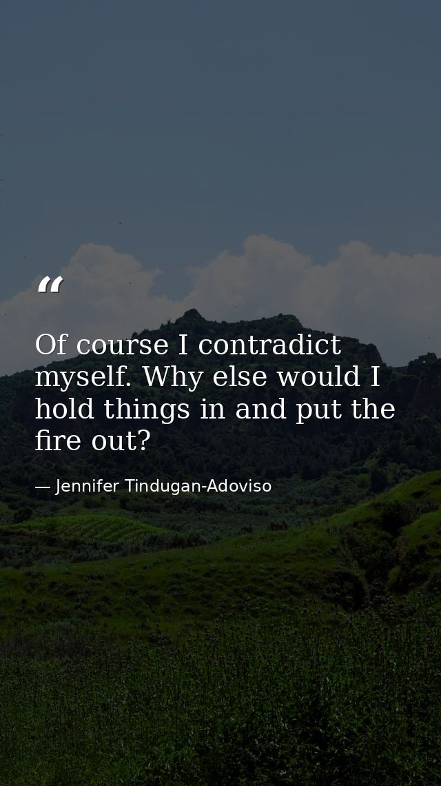 Of course I contradict myself. Why else would I hold things in and put the fire out? — Jennifer Tindugan-Adoviso