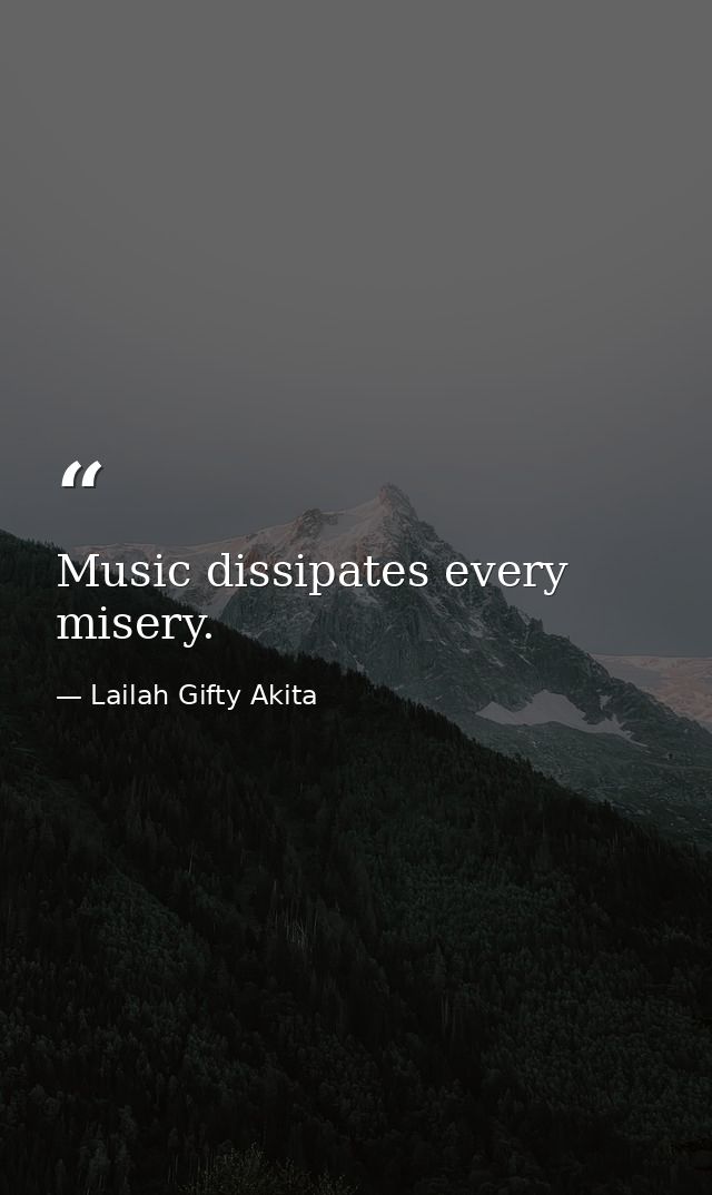 Music dissipates every misery. — Lailah Gifty Akita