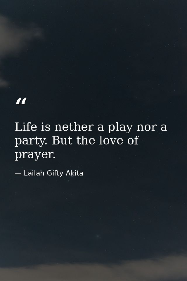 Life is nether a play nor a party. But the love of prayer. — Lailah Gifty Akita