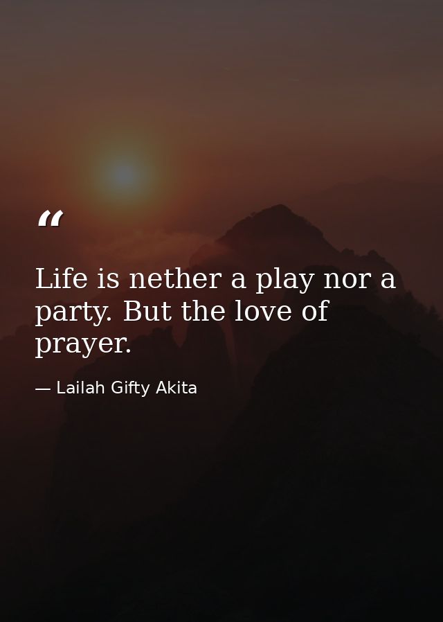 Life is nether a play nor a party. But the love of prayer. — Lailah Gifty Akita