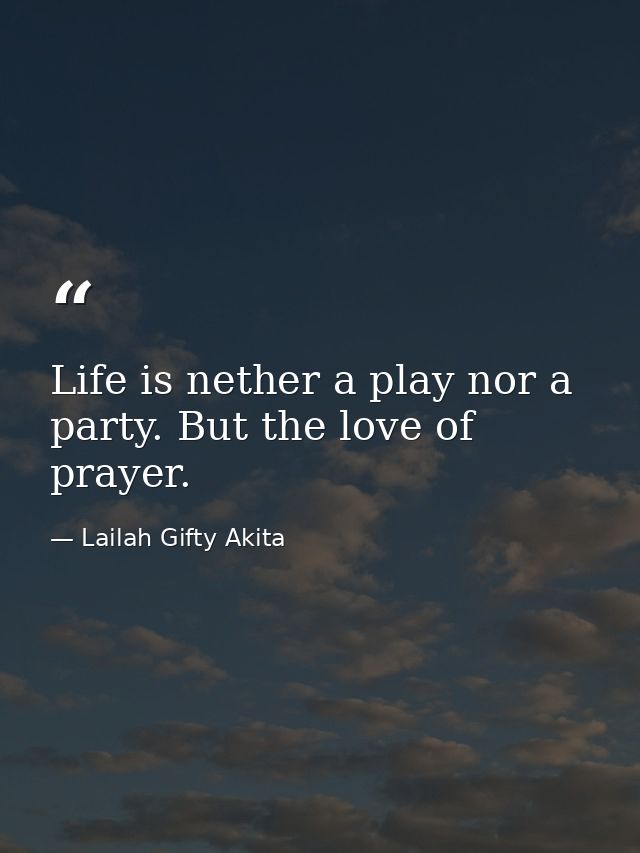 Life is nether a play nor a party. But the love of prayer. — Lailah Gifty Akita