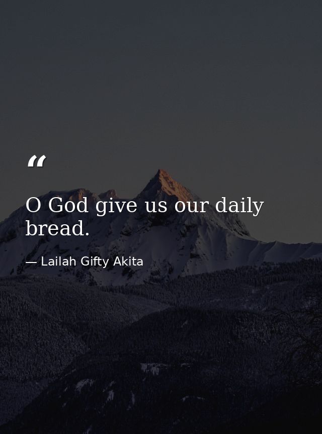 O God give us our daily bread. — Lailah Gifty Akita