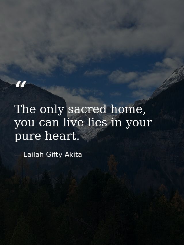 The only sacred home, you can live lies in your pure heart. — Lailah Gifty Akita