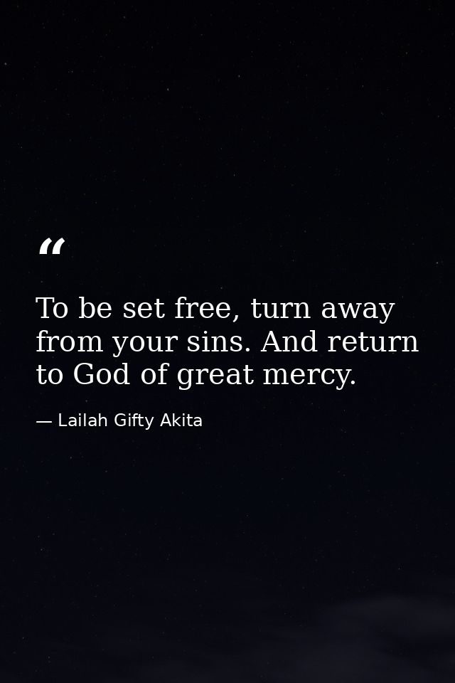 To be set free, turn away from your sins. And return to God of great mercy. — Lailah Gifty Akita