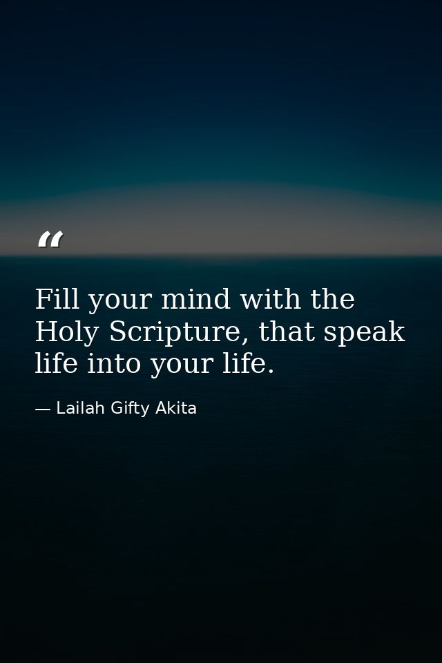 Fill your mind with the Holy Scripture, that speak life into your life. — Lailah Gifty Akita