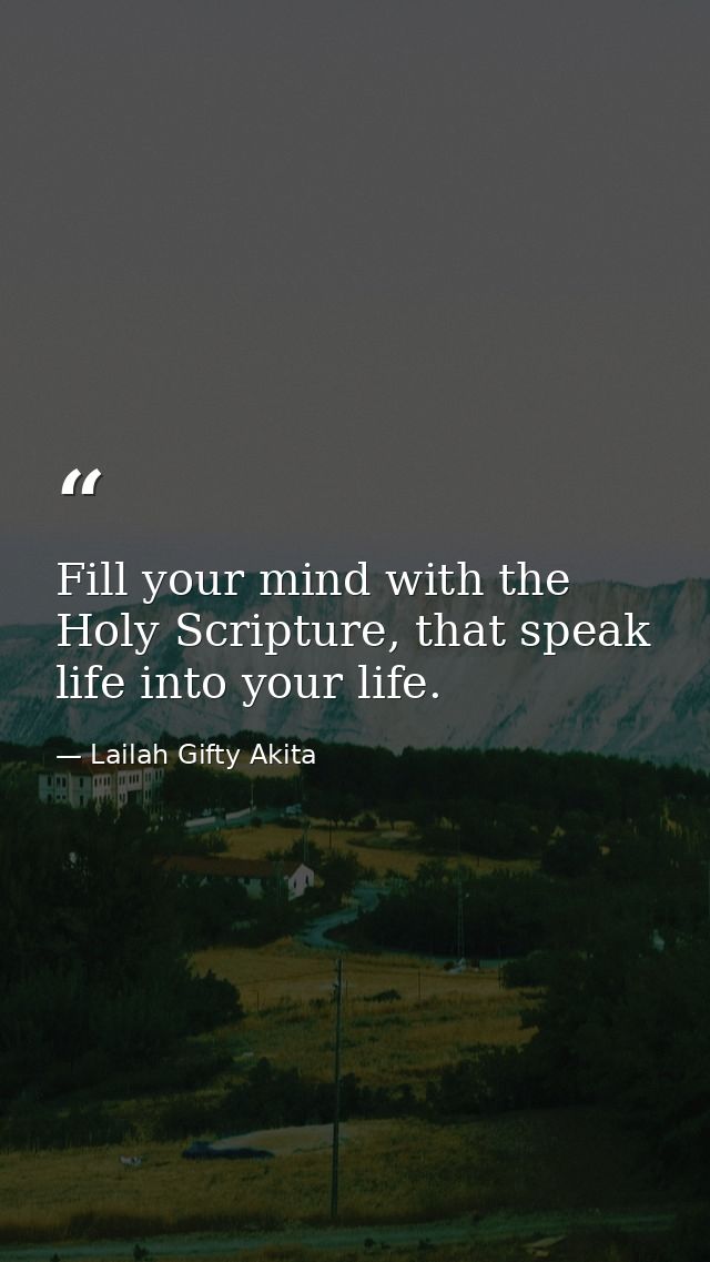 Fill your mind with the Holy Scripture, that speak life into your life. — Lailah Gifty Akita