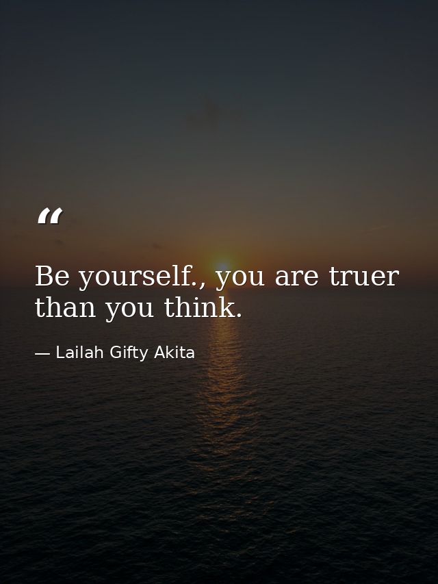 Be yourself., you are truer than you think. — Lailah Gifty Akita