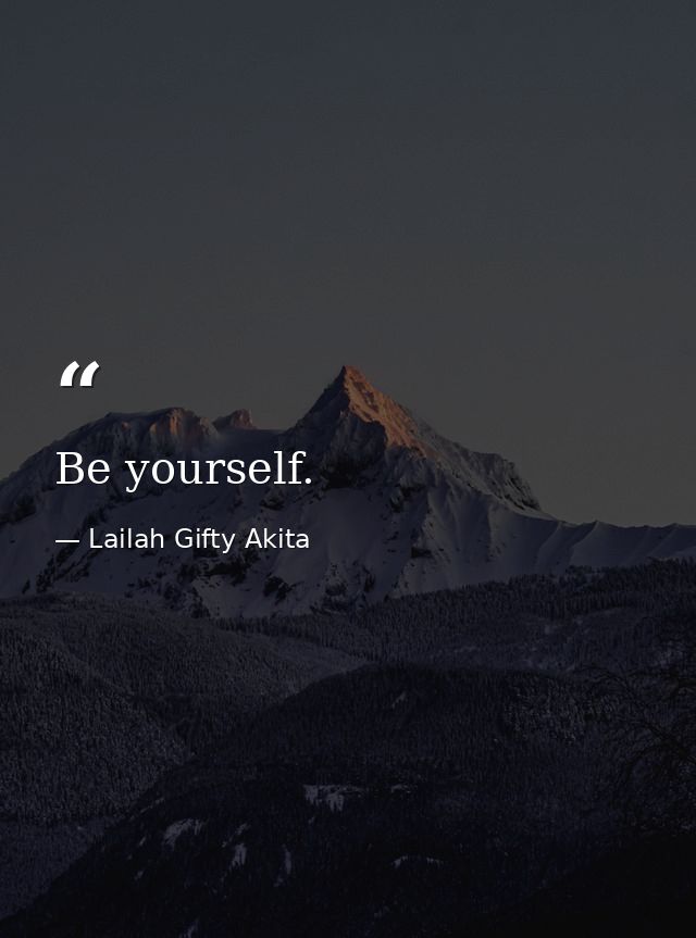 Be yourself. — Lailah Gifty Akita