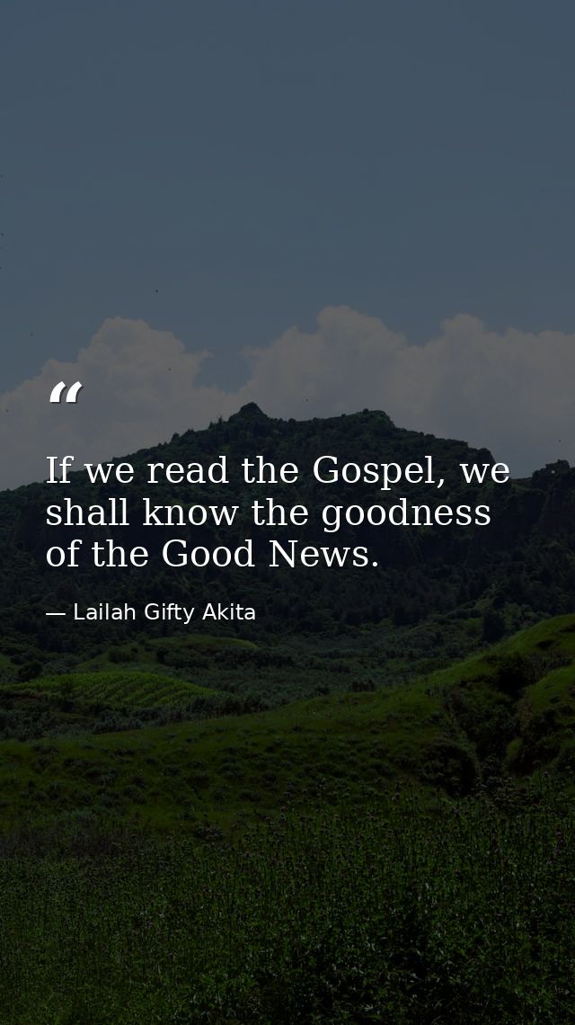 If we read the Gospel, we shall know the goodness of the Good News. — Lailah Gifty Akita