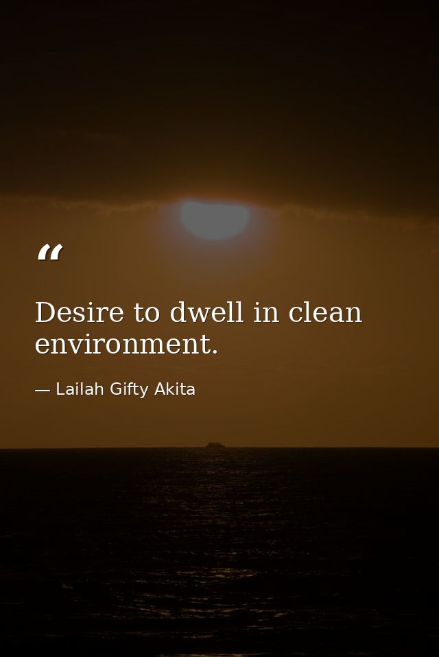 Desire to dwell in clean environment. — Lailah Gifty Akita