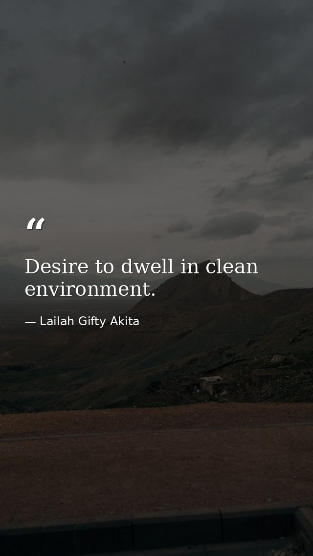Desire to dwell in clean environment. — Lailah Gifty Akita