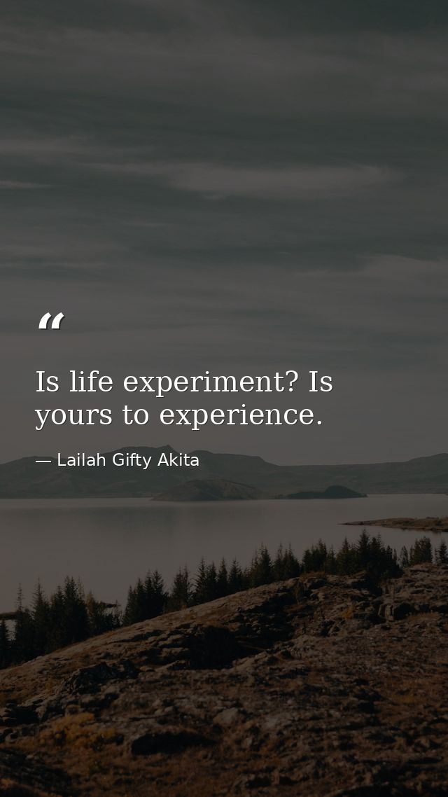 Is life experiment? Is yours to experience. — Lailah Gifty Akita