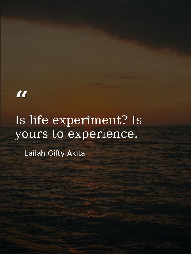 Is life experiment? Is yours to experience. — Lailah Gifty Akita