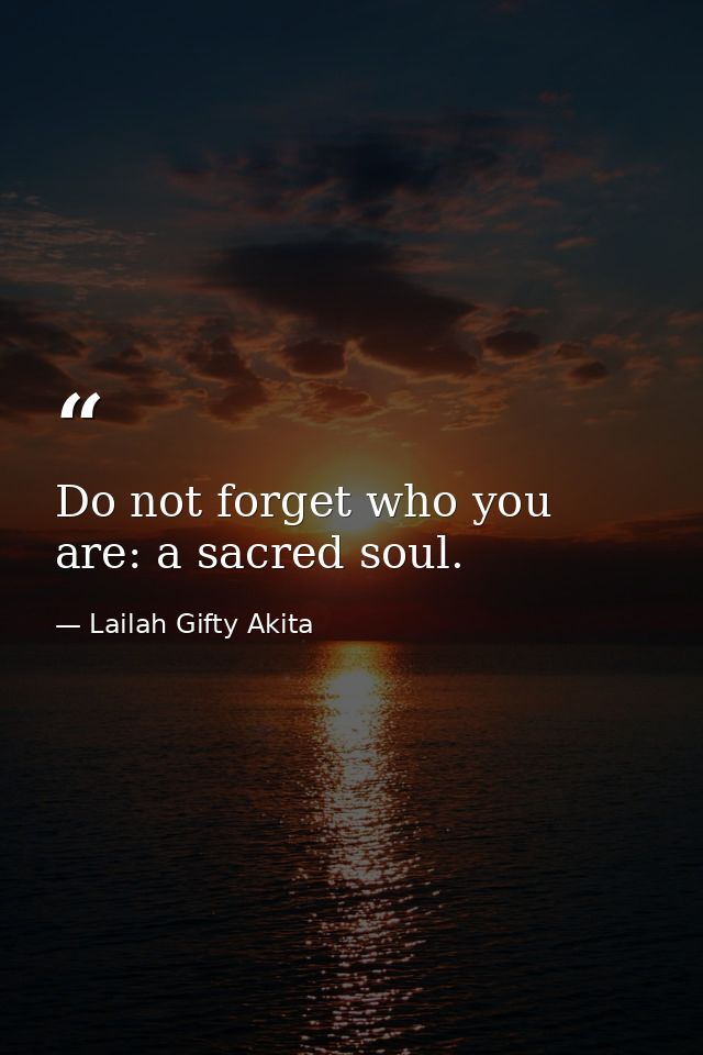 Do not forget who you are: a sacred soul. — Lailah Gifty Akita