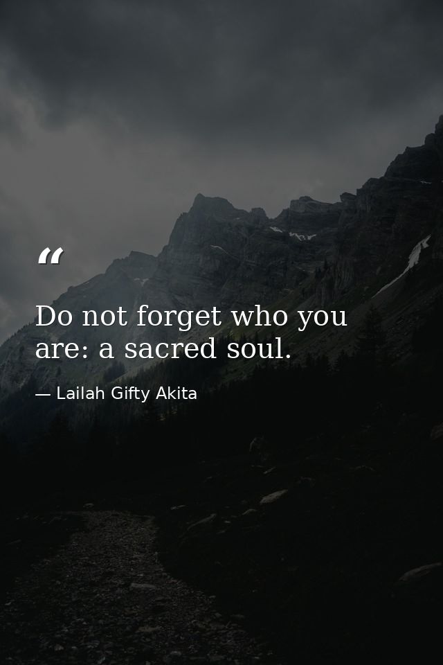 Do not forget who you are: a sacred soul. — Lailah Gifty Akita
