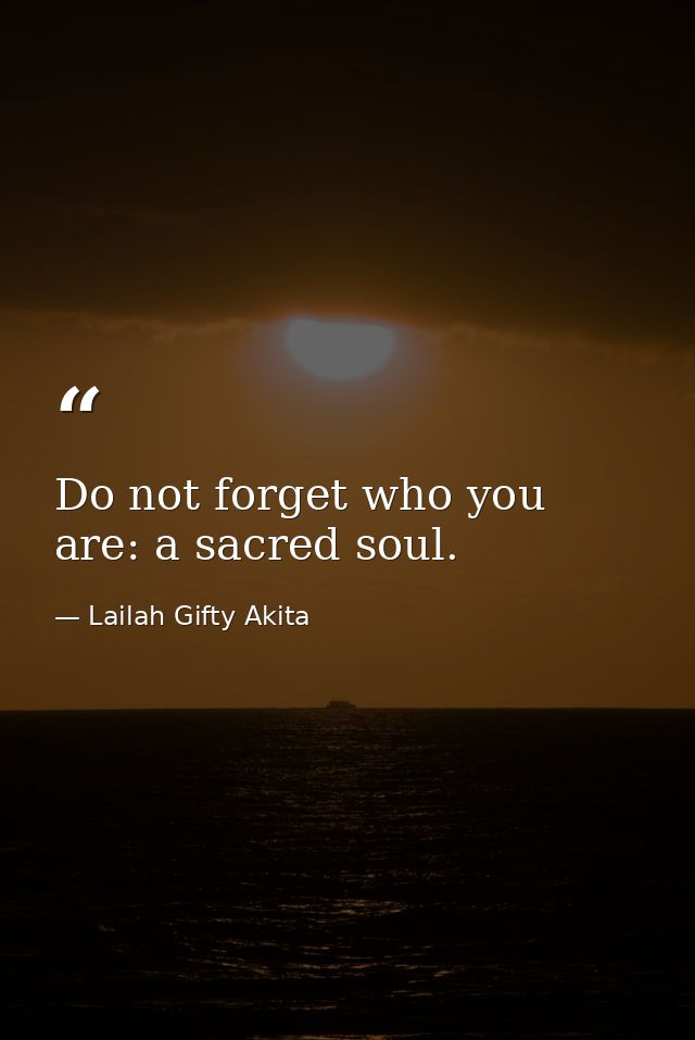 Do not forget who you are: a sacred soul. — Lailah Gifty Akita