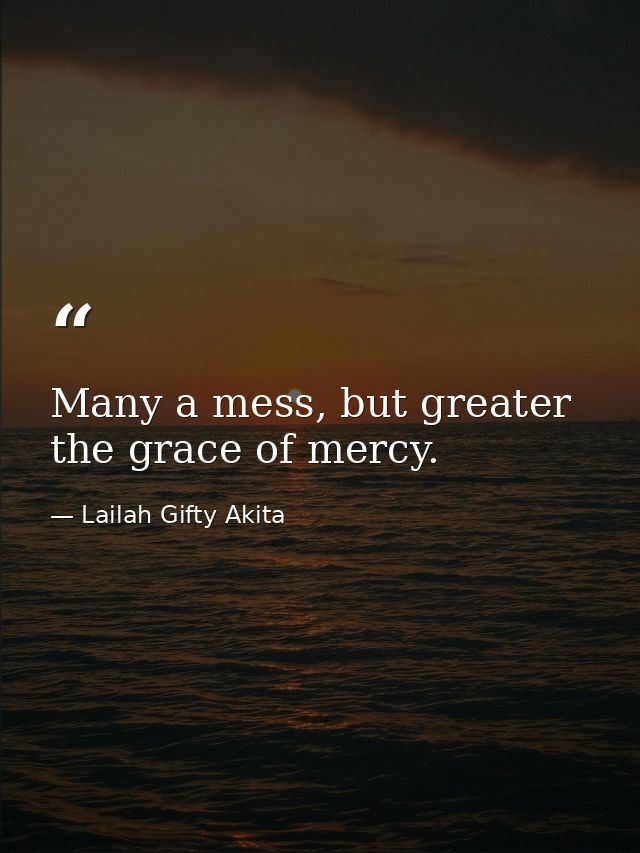 Many a mess, but greater the grace of mercy. — Lailah Gifty Akita