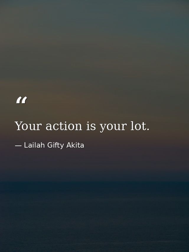 Your action is your lot. — Lailah Gifty Akita