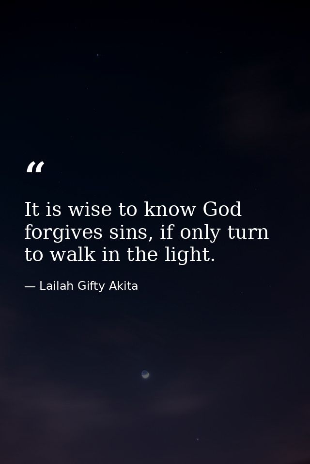 It is wise to know God forgives sins, if only turn to walk in the light. — Lailah Gifty Akita