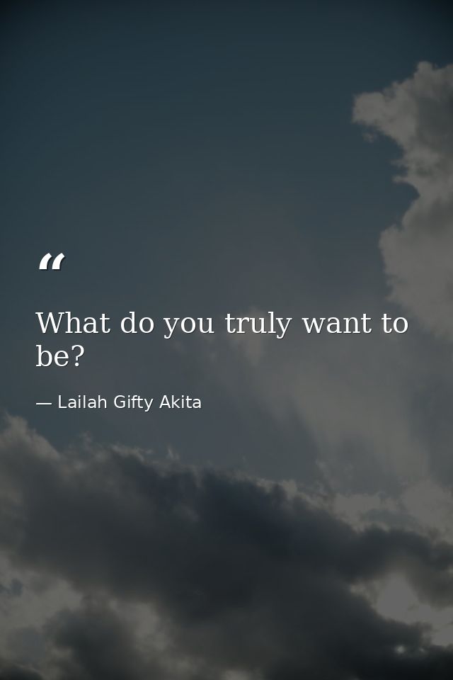 What do you truly want to be? — Lailah Gifty Akita