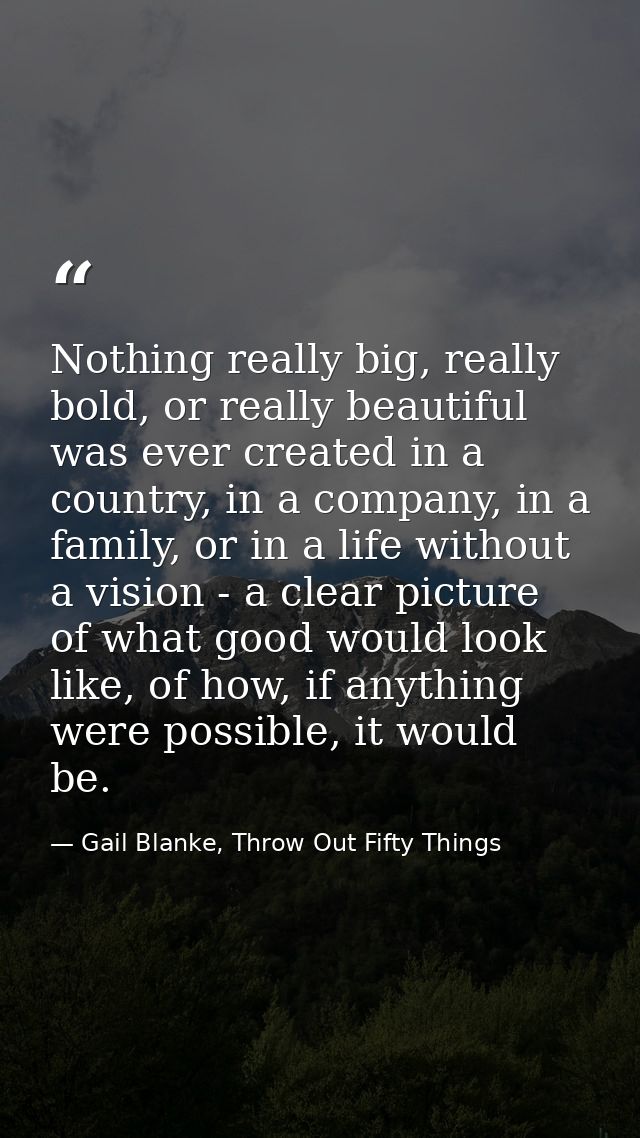 Nothing really big, really bold, or really beautiful was ever created in a country, in a company, in a family, or in a l — Gail Blanke, Throw Out Fifty Things