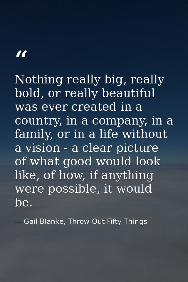 Nothing really big, really bold, or really beautiful was ever created in a country, in a company, in a family, or in a l — Gail Blanke, Throw Out Fifty Things