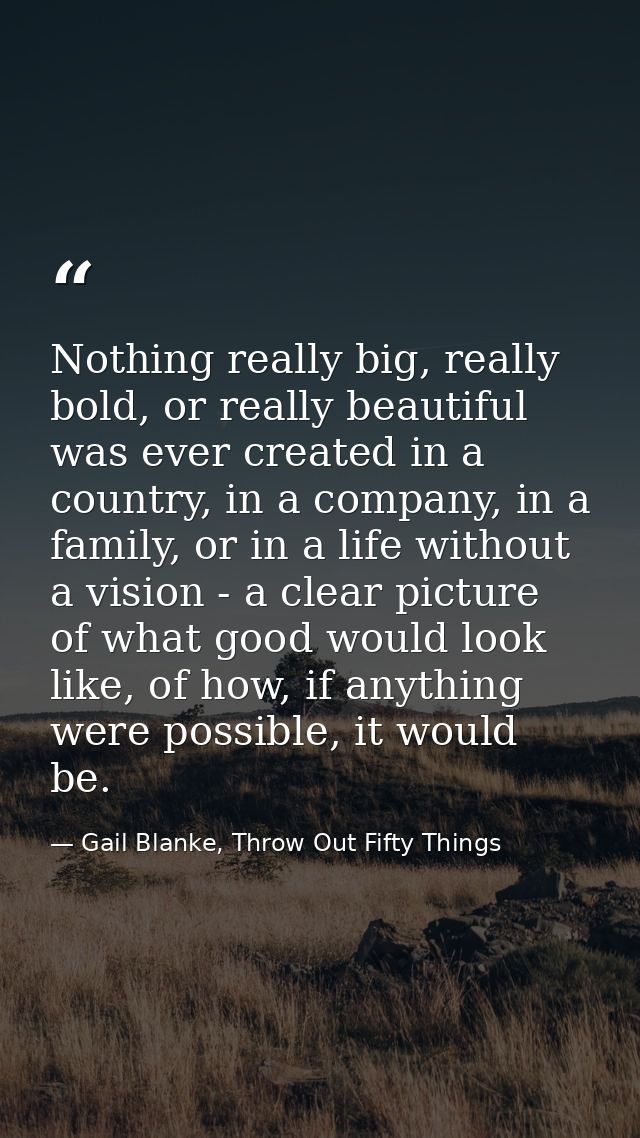 Nothing really big, really bold, or really beautiful was ever created in a country, in a company, in a family, or in a l — Gail Blanke, Throw Out Fifty Things