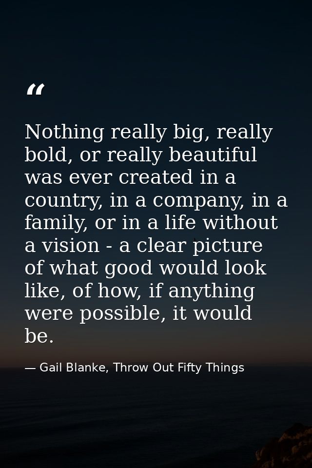 Nothing really big, really bold, or really beautiful was ever created in a country, in a company, in a family, or in a l — Gail Blanke, Throw Out Fifty Things
