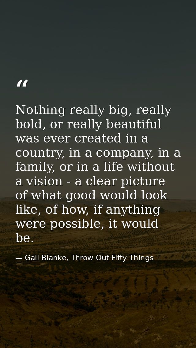 Nothing really big, really bold, or really beautiful was ever created in a country, in a company, in a family, or in a l — Gail Blanke, Throw Out Fifty Things