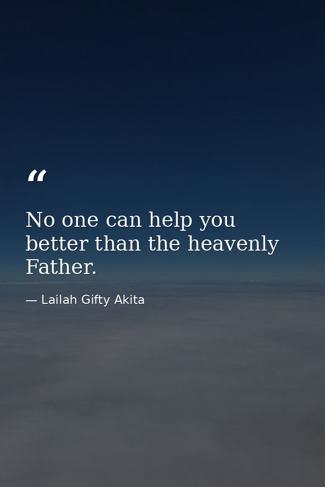 No one can help you better than the heavenly Father. — Lailah Gifty Akita
