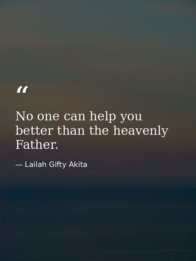 No one can help you better than the heavenly Father. — Lailah Gifty Akita