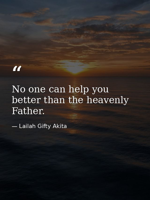 No one can help you better than the heavenly Father. — Lailah Gifty Akita