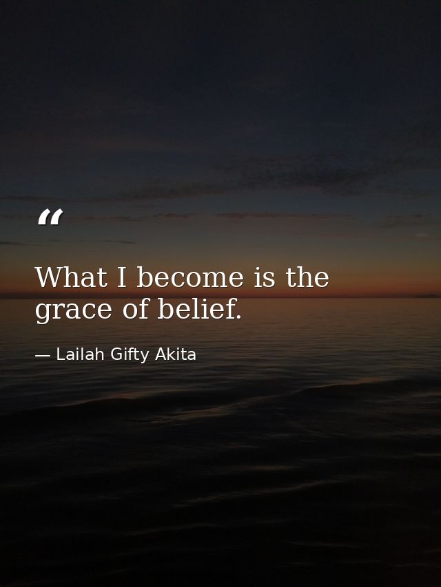 What I become is the grace of belief. — Lailah Gifty Akita