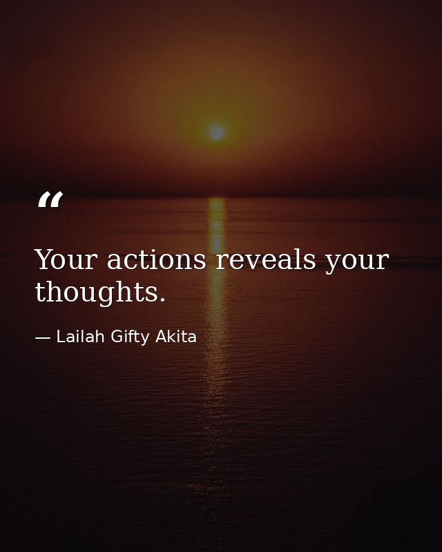 Your actions reveals your thoughts. — Lailah Gifty Akita
