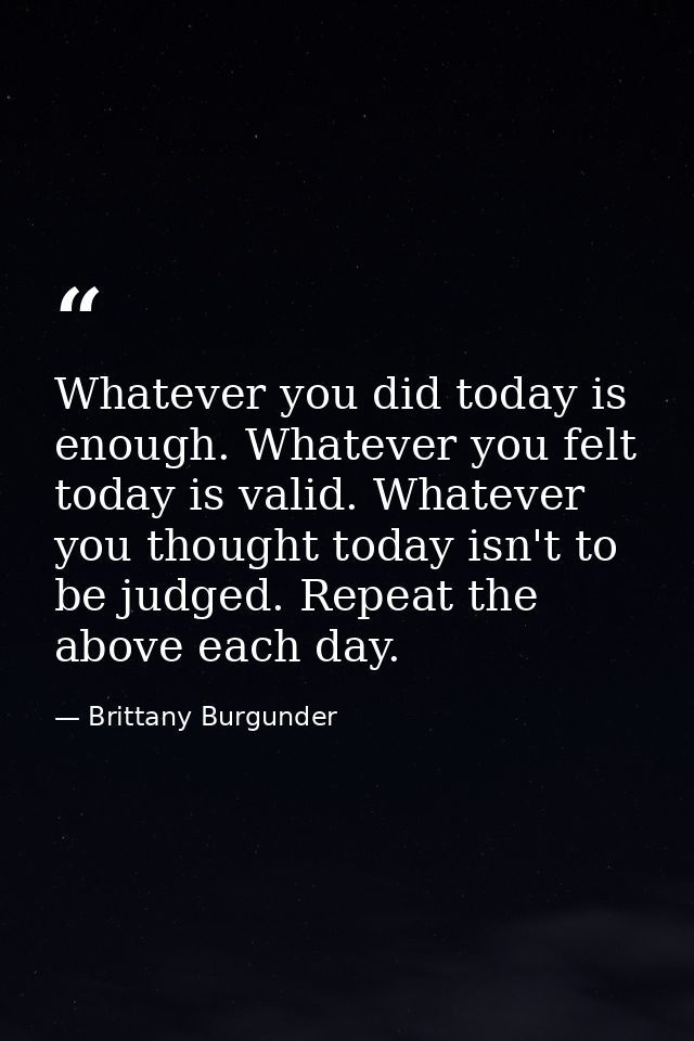 Whatever you did today is enough. Whatever you felt today is valid. Whatever you thought today isn't to be judged. Repea — Brittany Burgunder