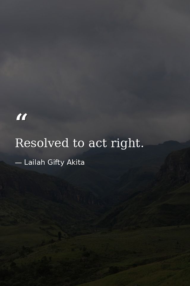 Resolved to act right. — Lailah Gifty Akita