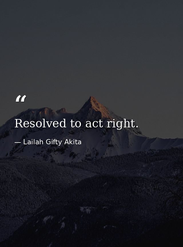Resolved to act right. — Lailah Gifty Akita